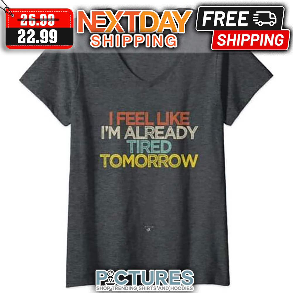 I Feel Like I'm Already Tired Tomorrow Retro Vintage shirt
