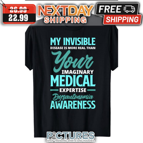 My Invisible Disease Is More Real Than Your Imaginary Medical Expertise Dysantonomia Awareness shirt