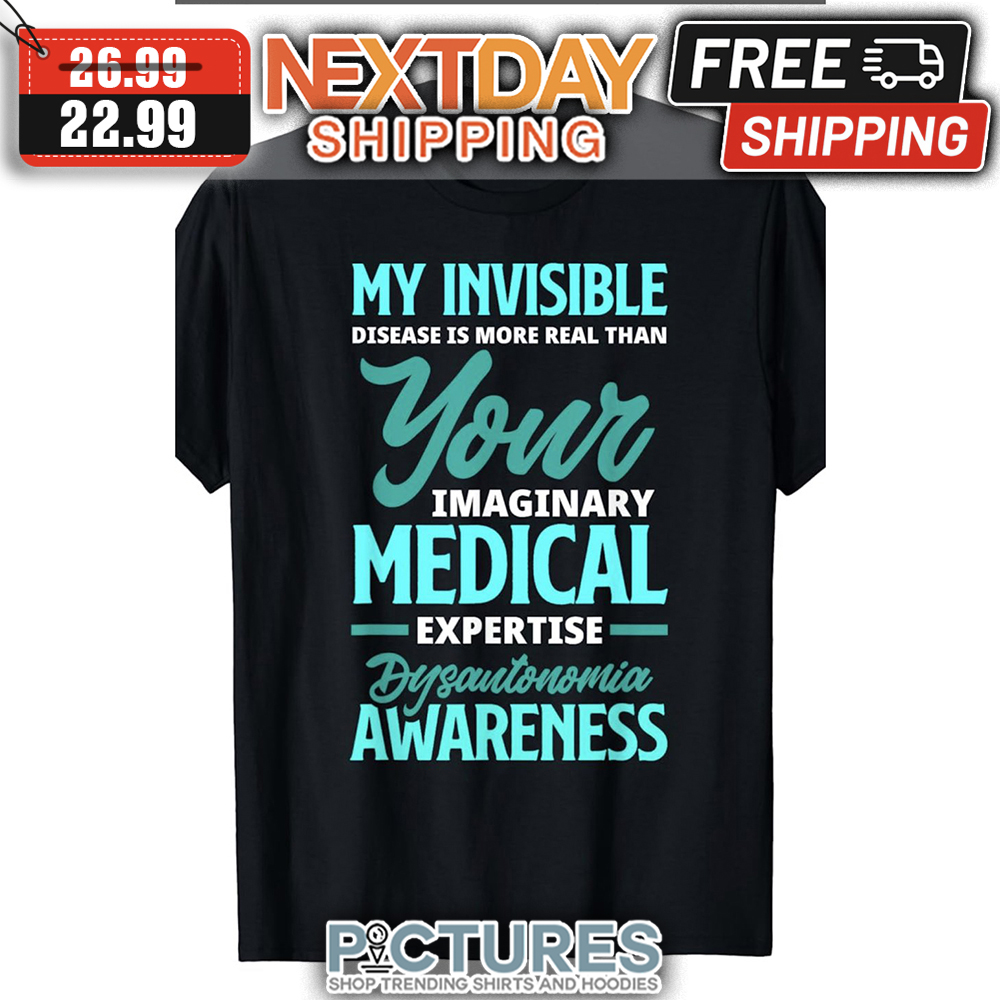 My Invisible Disease Is More Real Than Your Imaginary Medical Expertise Dysantonomia Awareness shirt