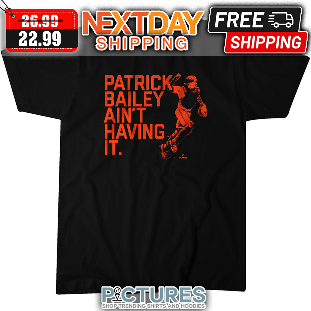 FREE shipping Patrick Bailey Ain't Having It San Francisco Giants MLB  shirt, Unisex tee, hoodie, sweater, v-neck and tank top