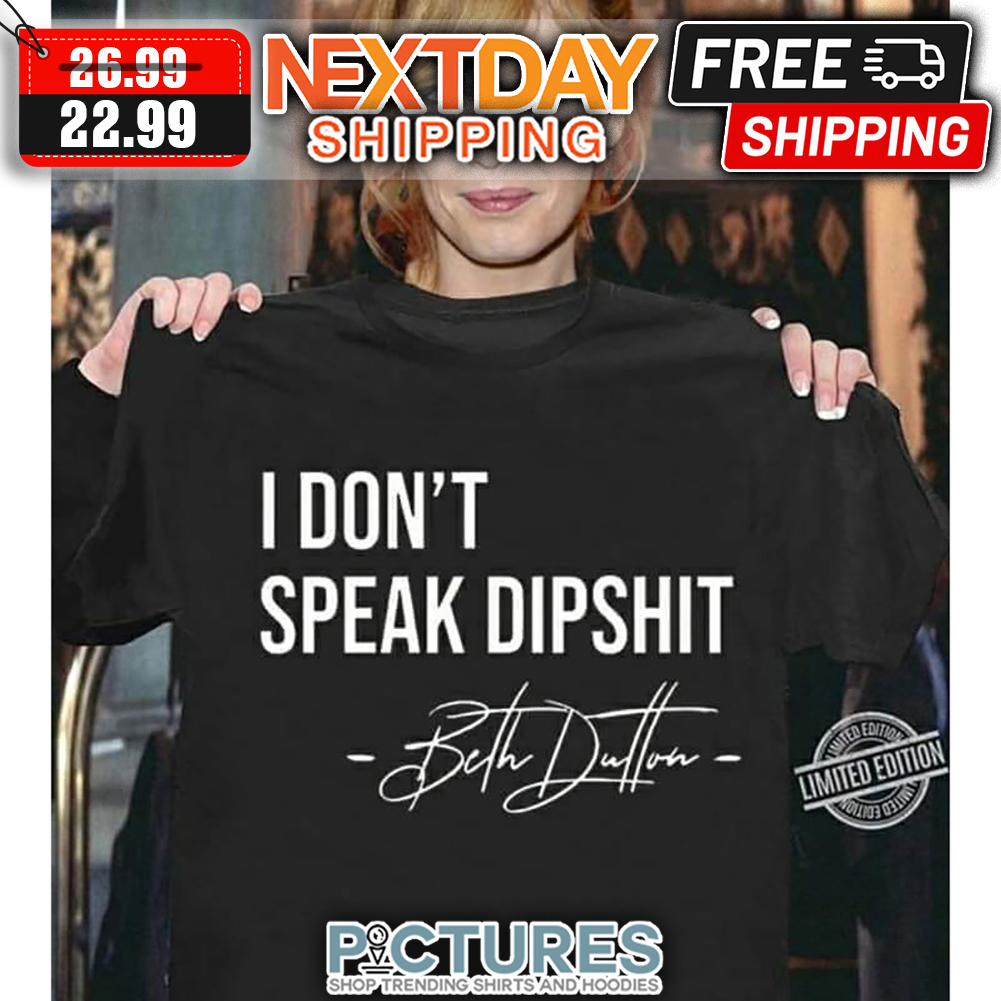 Beth Dutton I Don't Speak Dipshit Signature shirt
