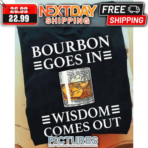 Bourbon Goes In Wisdom Comes Out shirt