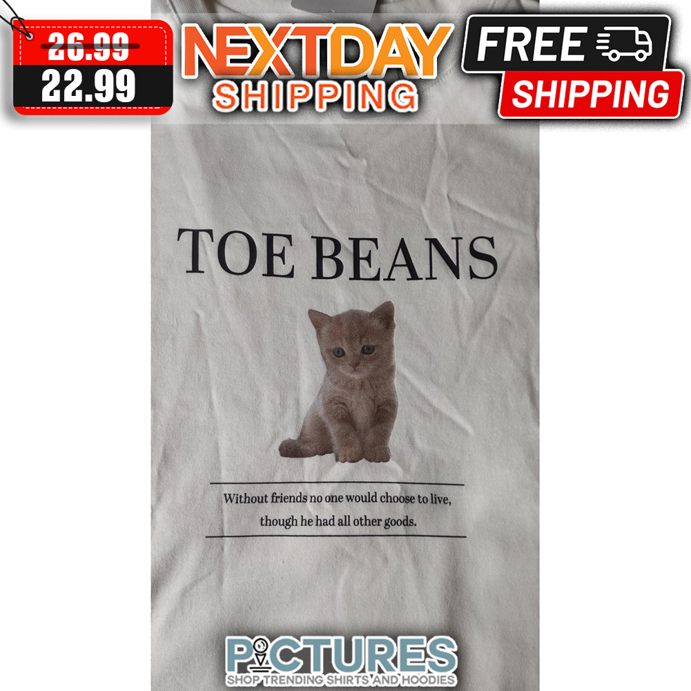 Cat Toe Beans Without Friends No One Would Choose To Live Though He Had All Other Goods shirt