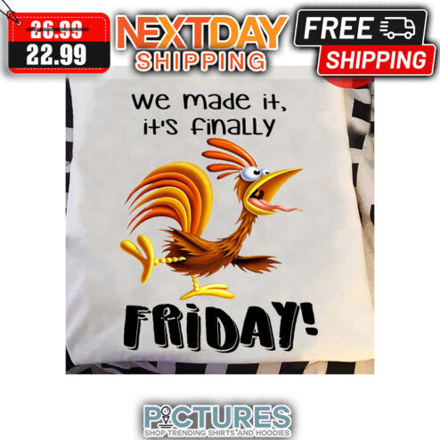 Chicken We Made It It's Finally Friday shirt