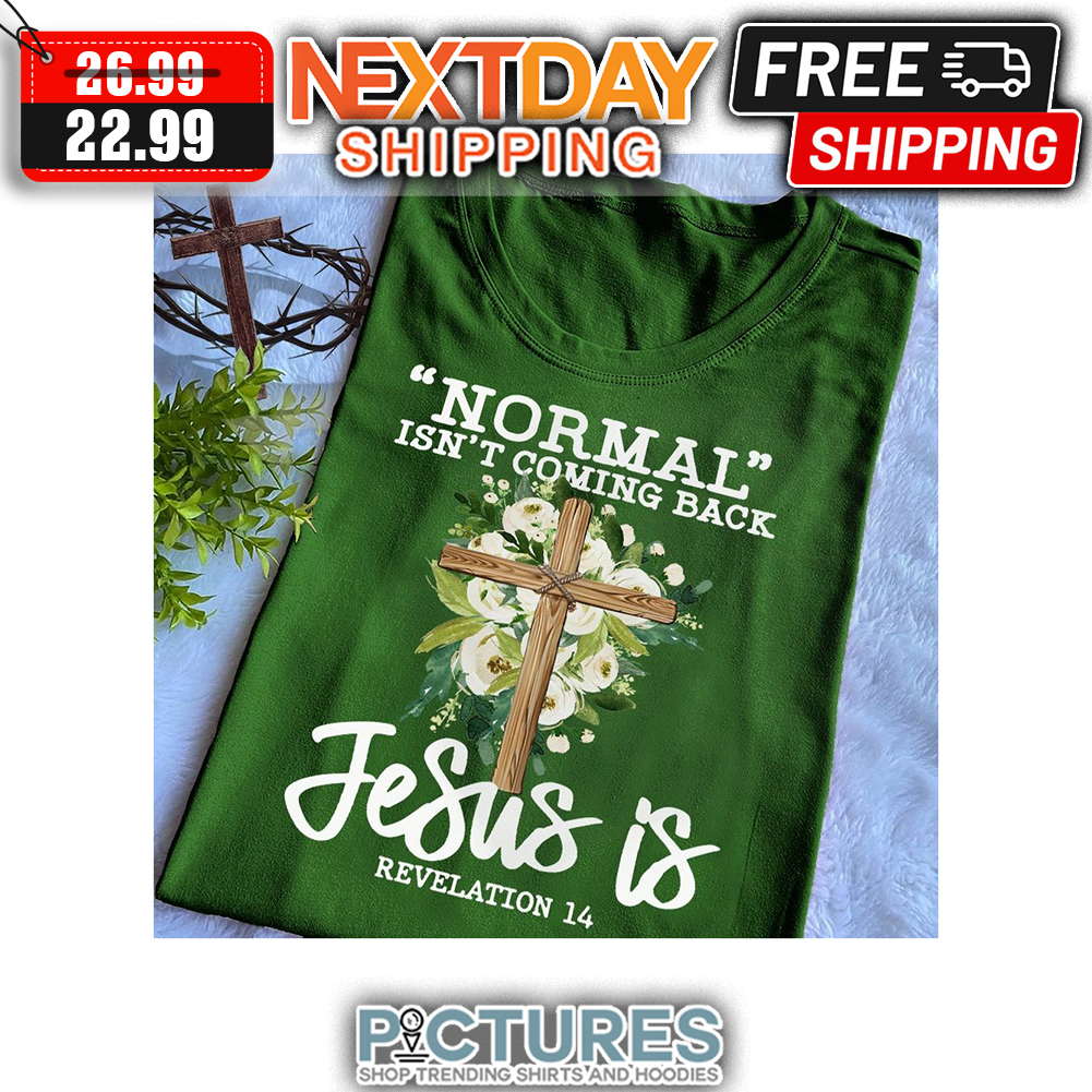 Floral Cross Normal Isn't Coming Back Jesus Is Revelation 14 shirt