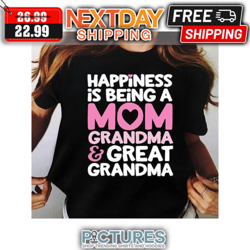 Happiness Is Being A Mom Grandma & Great Grandma shirt