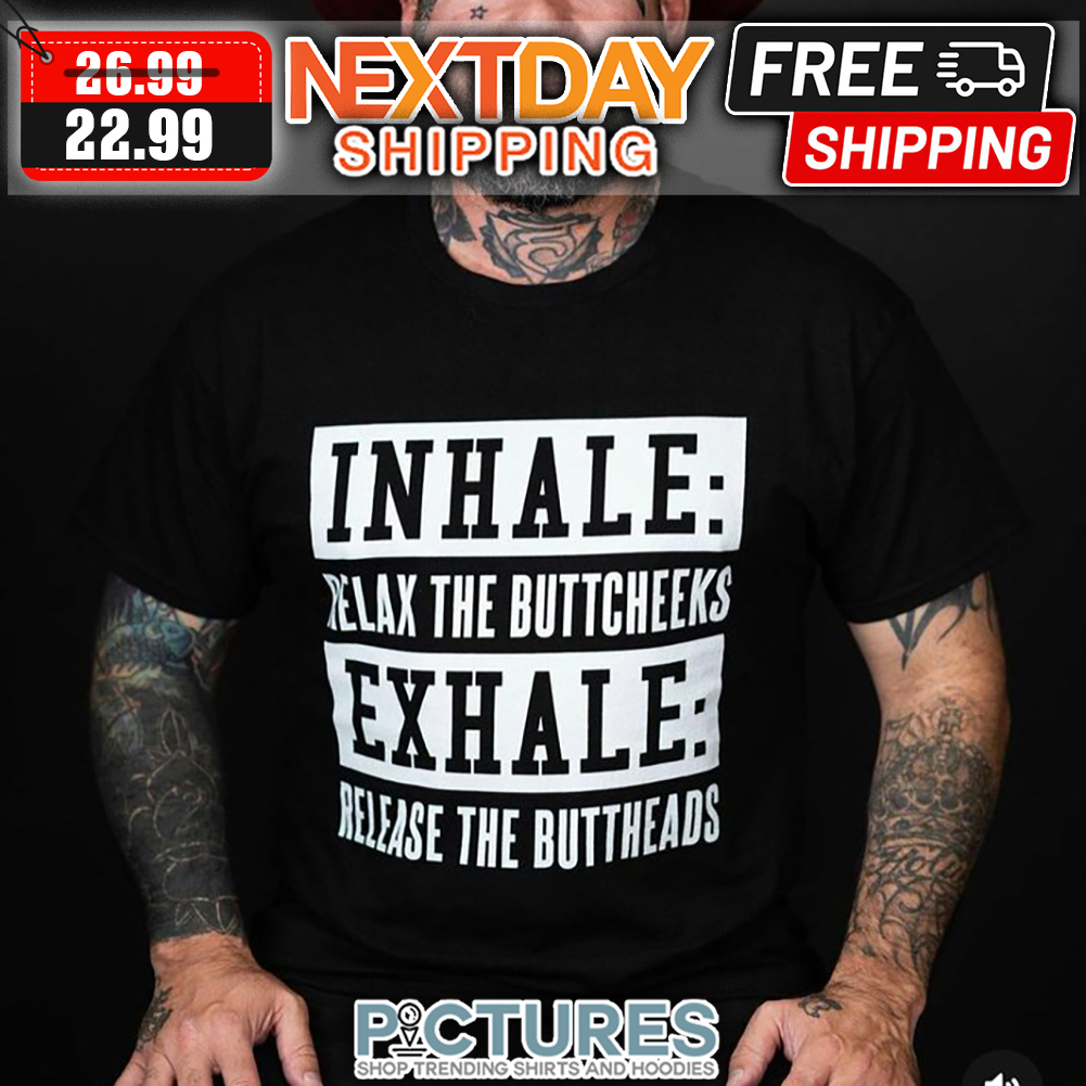 In Hale Relax The Buttcheeeks Exhale Release The Buttheads shirt