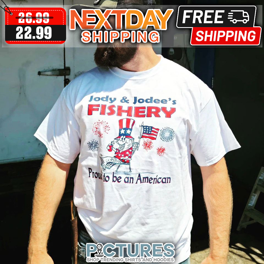 Jody & Jodee's Fishery Proud To Be An American 4th Of July shirt