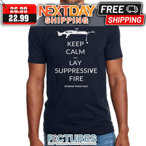 Keep Calm And Lay Suppressive Fire Veteran Trash Talk shirt