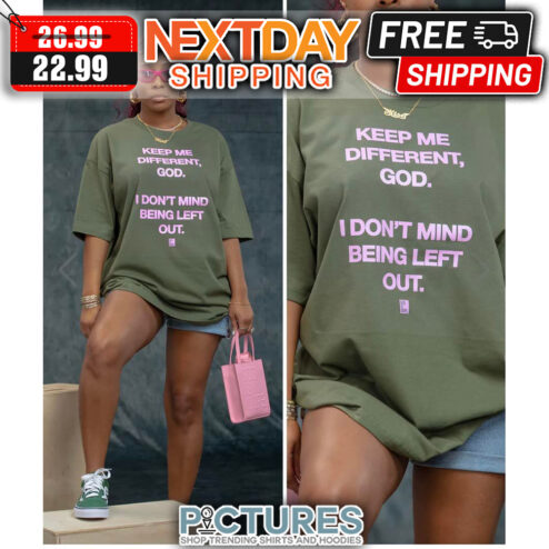 Keep Me Different God I Don't Mind Being Left Out shirt