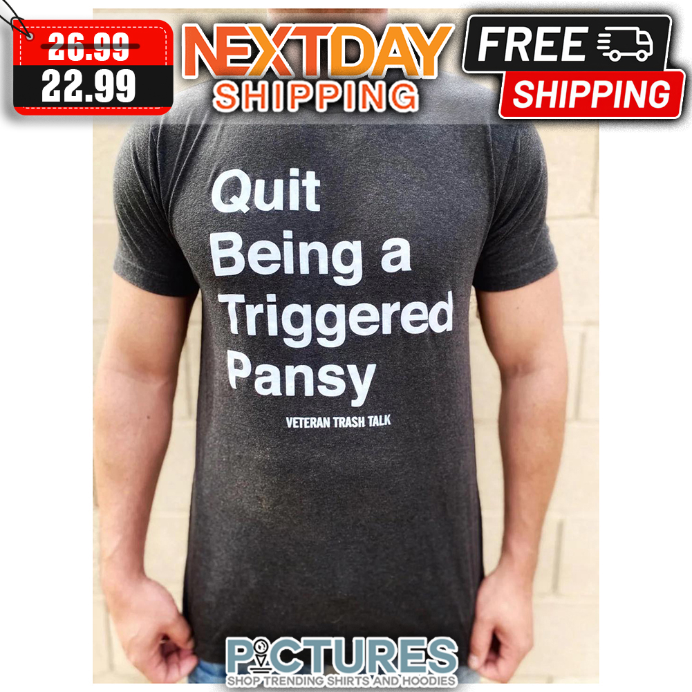 Quit Being A Triggered Pansy Veteran Trash Talk shirt