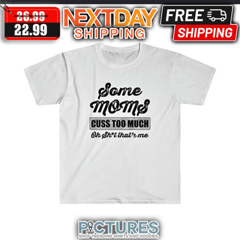 Some Moms Cuss Too Much Oh Shit That's Me Vintage shirt