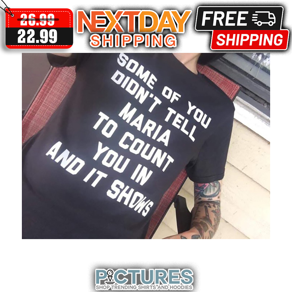 Some Of You Didn't Tell Maria To Count You In And It Shows shirt