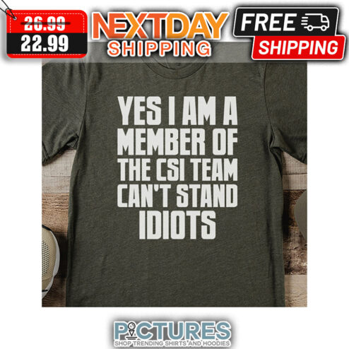 Yes I Am A Member Of The CSI Team Can't Stand Idiots shirt