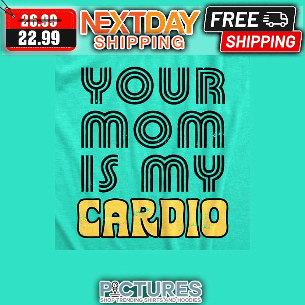 Your Mom Is My Cardio Vintage shirt