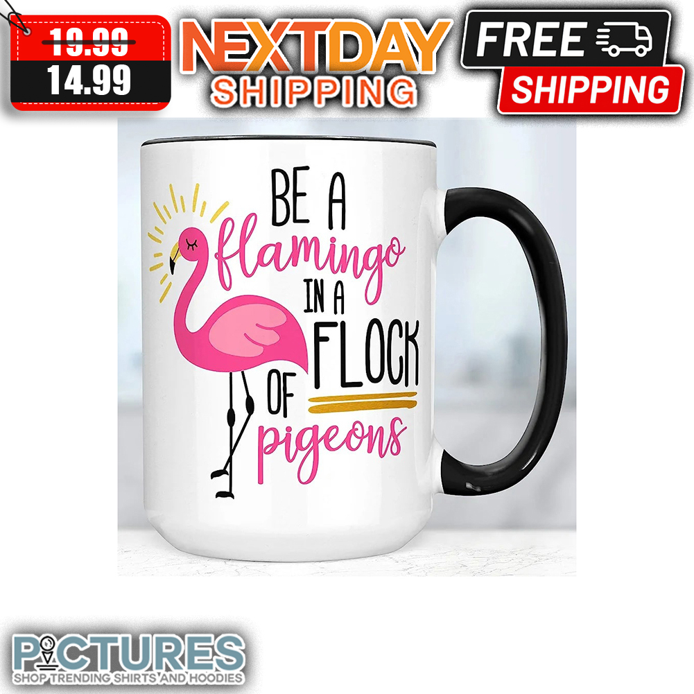 Be A Flamingo In A Flock Of Pigeons mug