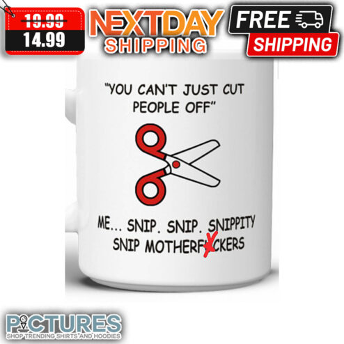 You Can't Just Cut People Off Me Snip Snip Snippity Snip Motherfuckers Mug
