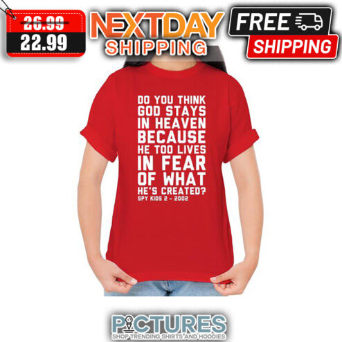 Do You Think God Stays In Heaven Because He Too Lives In Fear Of What He's Created shirt
