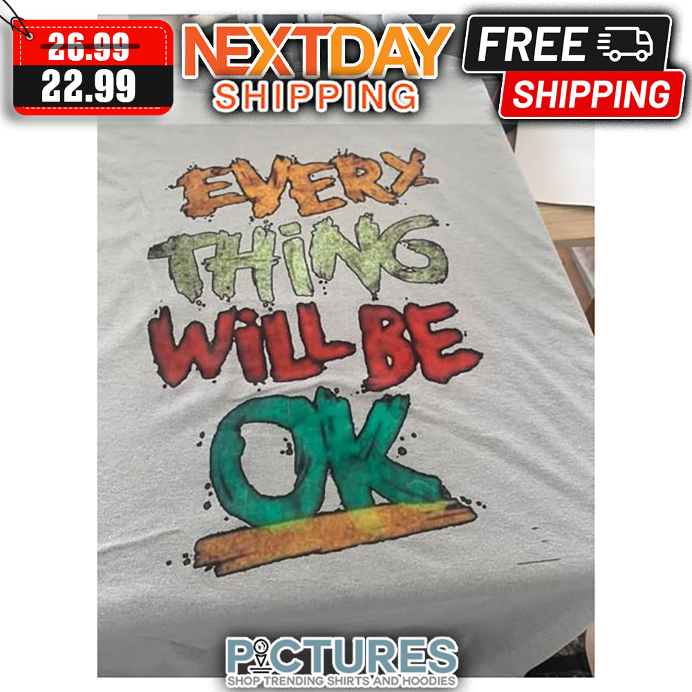 Every Things Will Be Ok shirt