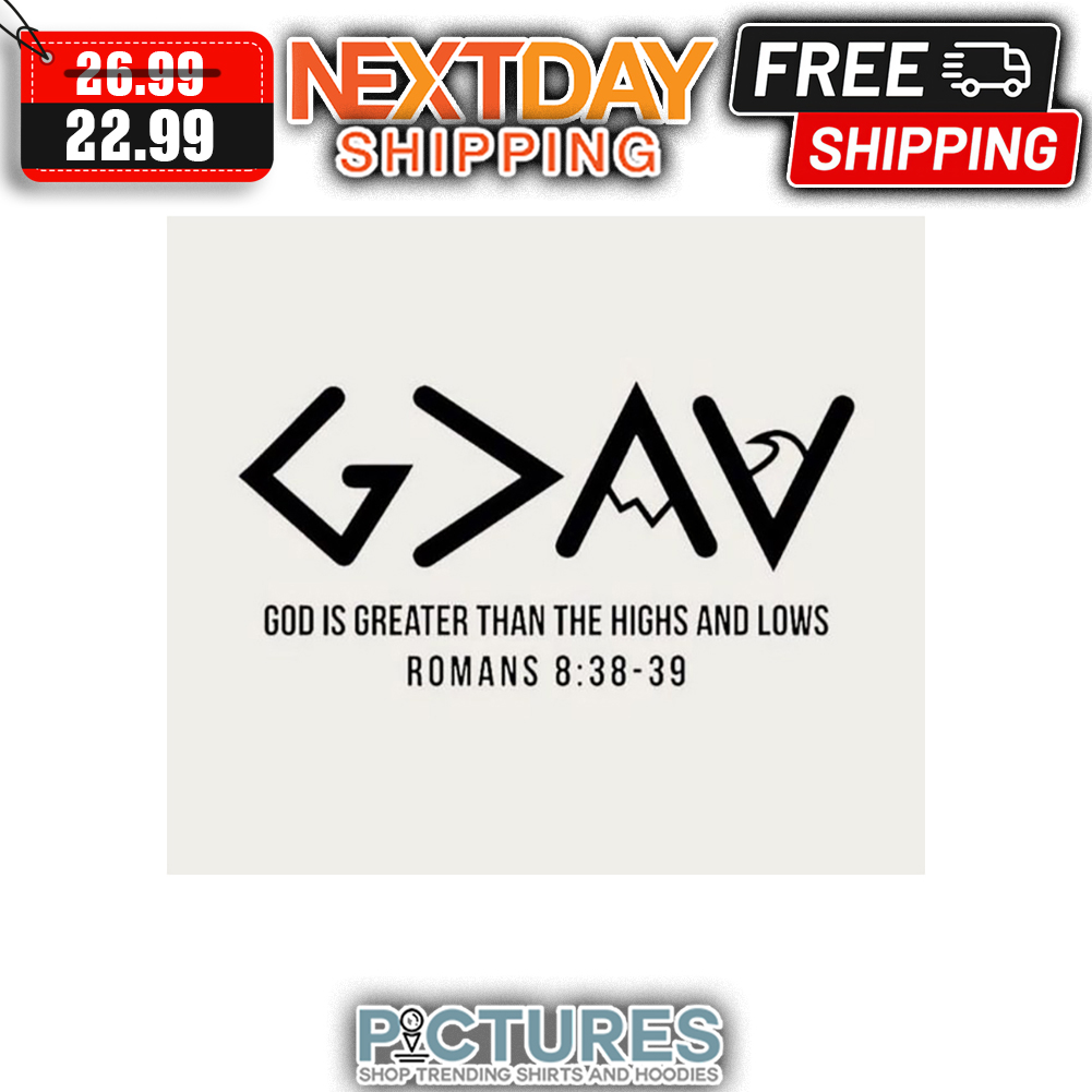 God Is Greater Than The Highs And Lows Romans 8 38-39 shirt