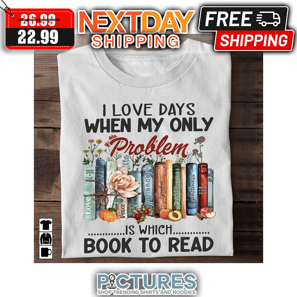 I Love Days When My Only Problem Is Which Book To Read shirt
