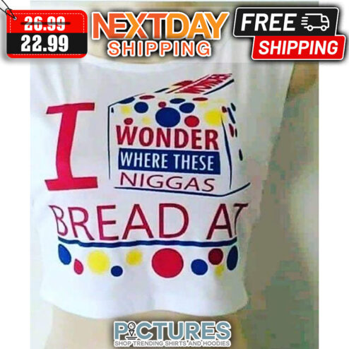 I Wonder Where These Niggas Bread At shirt