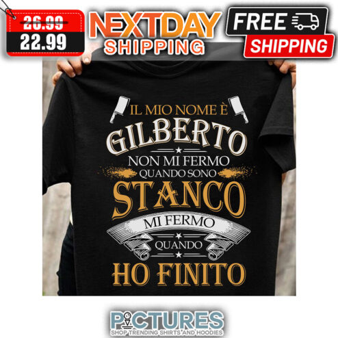 Il Mio Nome E Gilberto Non Mi Fermo Quando Sono Stanco Mi Fermo Quando Ho Finito shirt