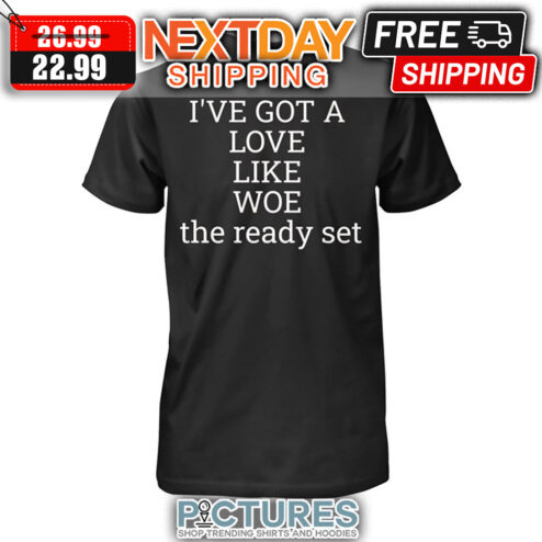 I've Got A Love Like Woe The Ready Set shirt