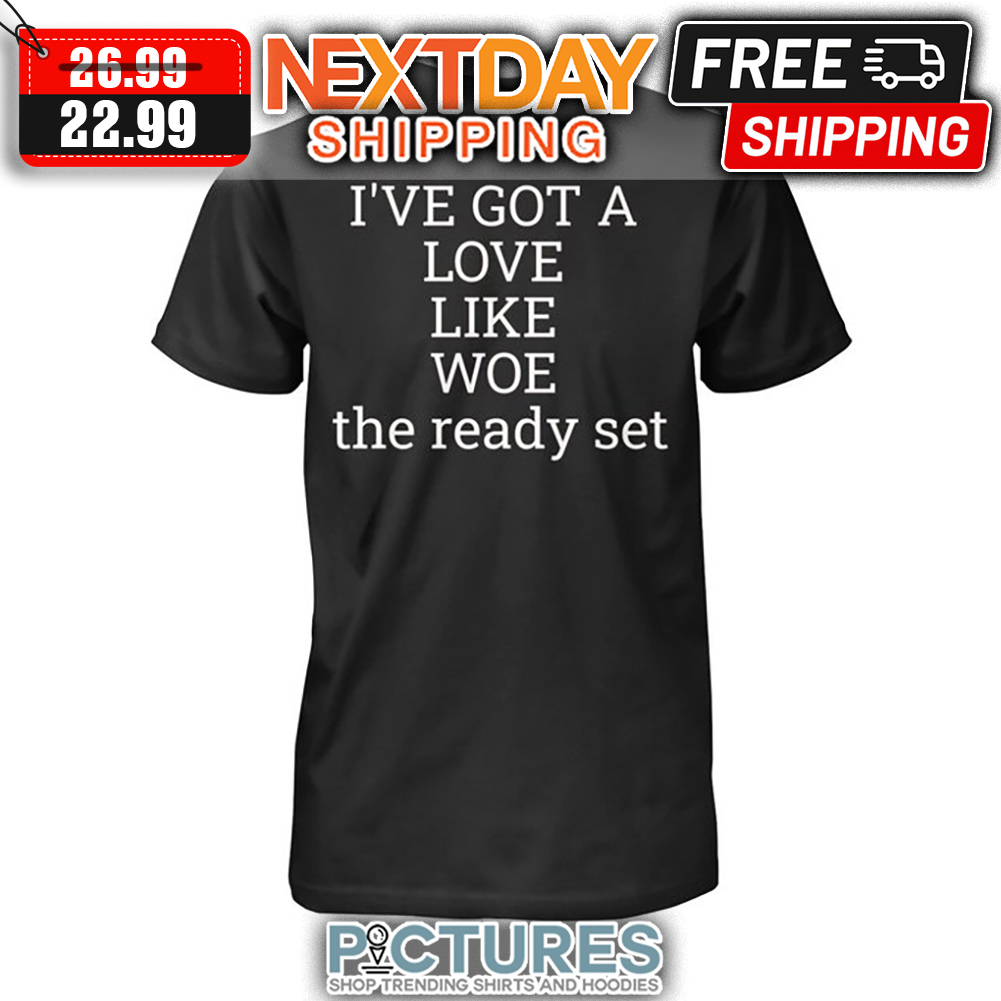 I've Got A Love Like Woe The Ready Set shirt