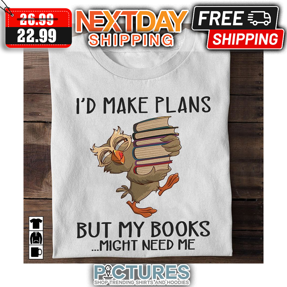 Owl I'd Make Plans But My Books Might Need Me shirt