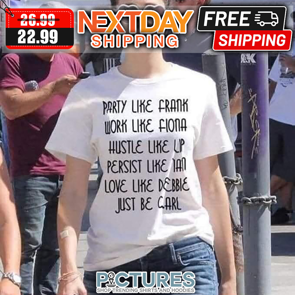 Party Like Frank Work Like Fiona Hustle Like Up Persist shirt
