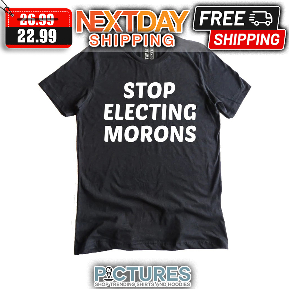 Stop Electing Morons shirt