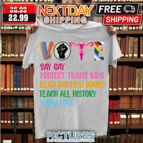 Vote Say Gat Protect Trans Kids Read Banned Books Teach All History Show Love shirt