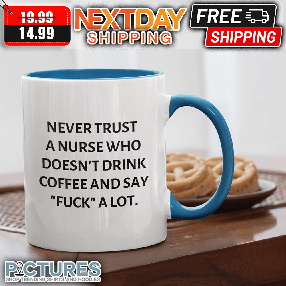 Nevery Trust A Nurse Who Doesn't Drink Coffee And Say Fuck A Lot mug