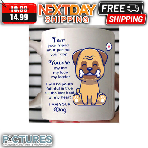 Pug I Am Your Friend Your Partner Your Dog You Are My Life My Love My Leader I Will Be Yours Faithful & True Till The Last Beat Of My Heart I Am Your Dog Mug