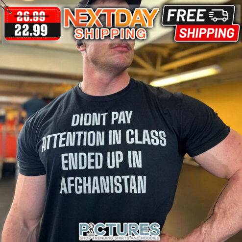 Didn't Pay Attention In Class Ended Up In Afghanistan shirt