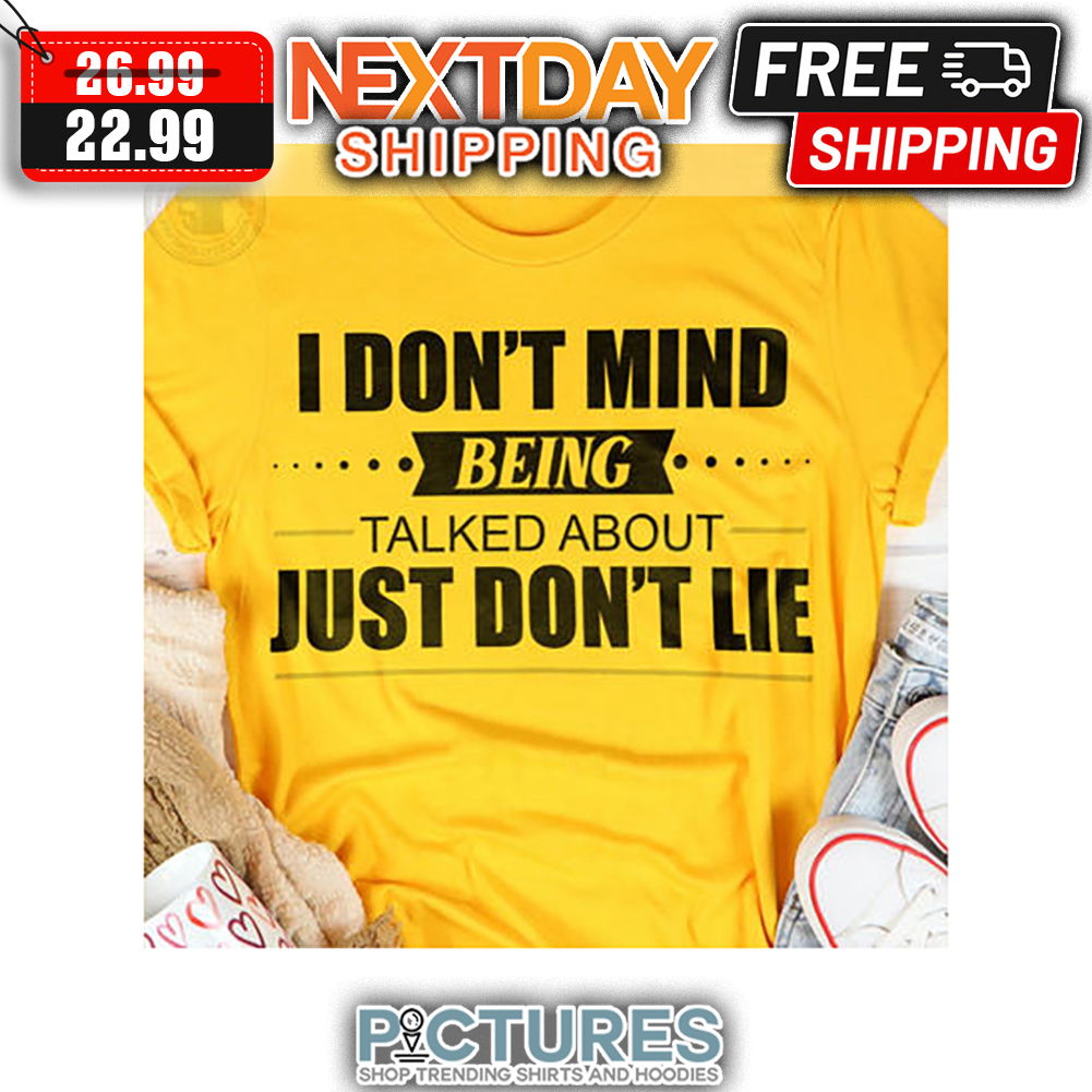 I Don't Mind Being Talked About Just Don't Lie shirt