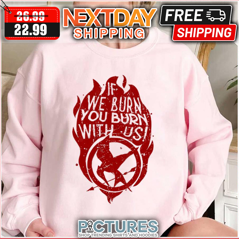 If We Burn You Burn With Us shirt