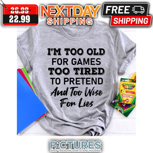 I'm Too Old For Games Too Tired To Pretend And Too Wise For Lies shirt