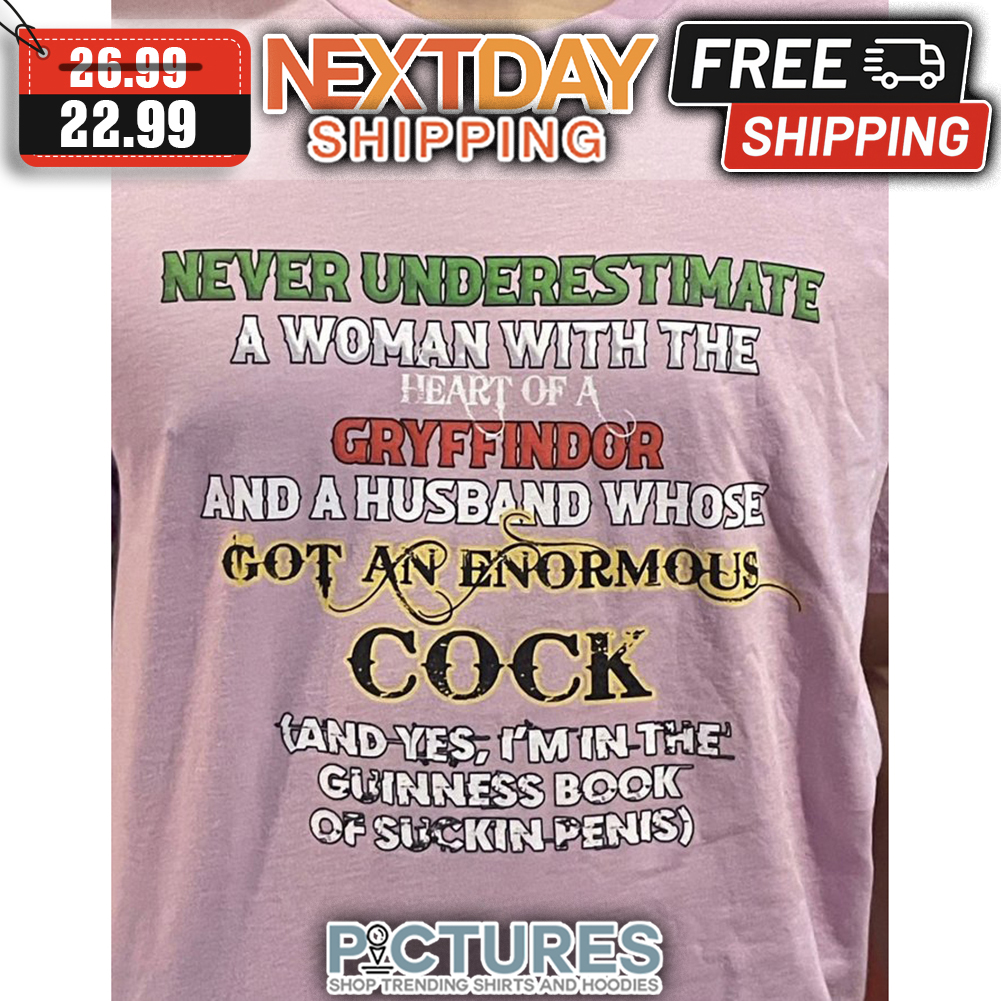 Never Underestimate A Woman With The Heart Of A Gryffindor And A Husband Whose Got An Enormous Cock And Yes I'm In The Guinness Book Of Suckin Penis shirt