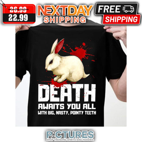 Rabbit Death Awaits You All With Big Nasty Pointy Teeth shirt