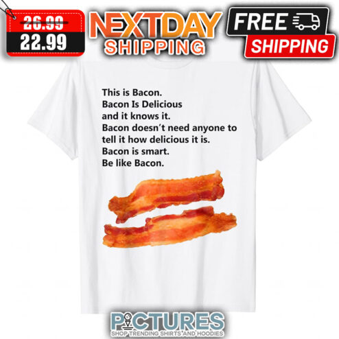 This Is Bacon Bacon Is Delicious And It Knows It Bacon Doesn't Need Anyone To Tell It How Delicious It Is Bacon Is Smart Be Like Bacon shirt