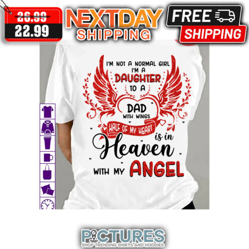 Wings I'm Not A Normal Girl I'm A Daughter To A Dad With Wings Half Of My Heart Is In Heaven With My Angel shirt