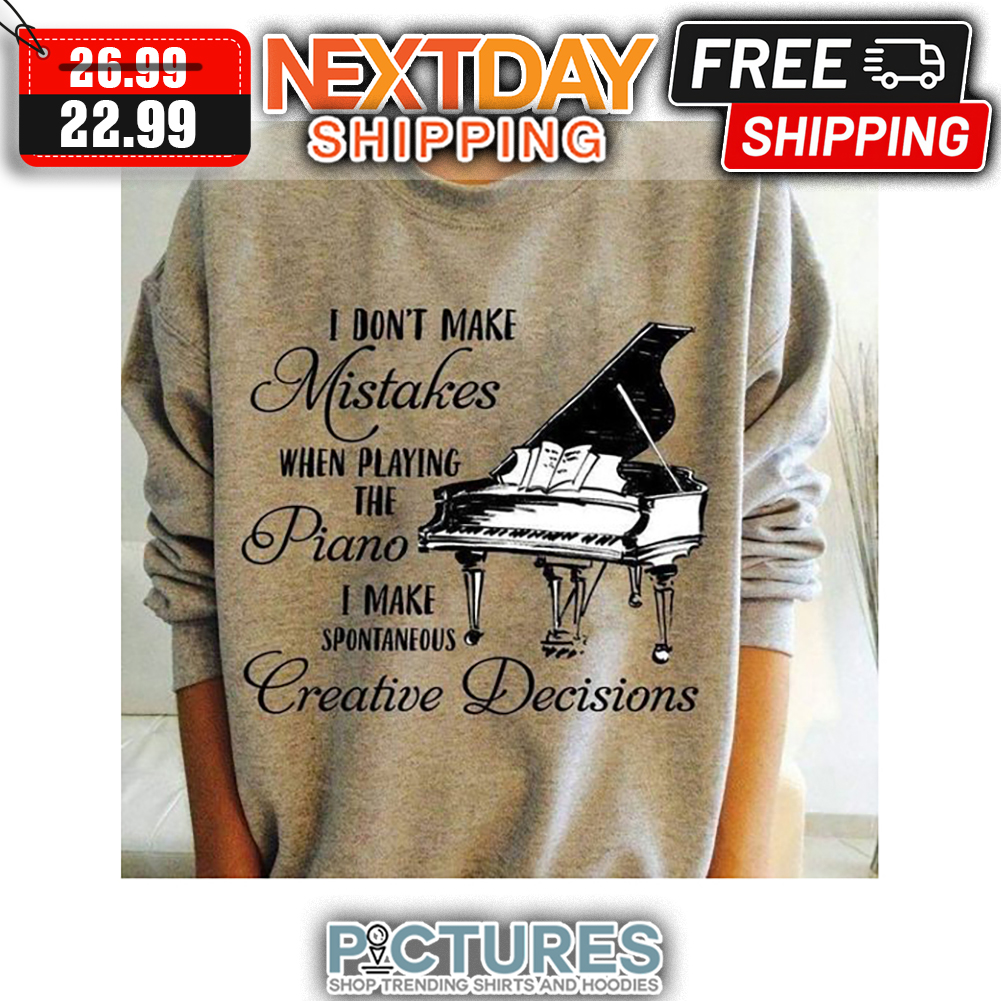 I Don't Make Mistakes When Playing The Piano I Make Spontaneous Creative Decisions shirt