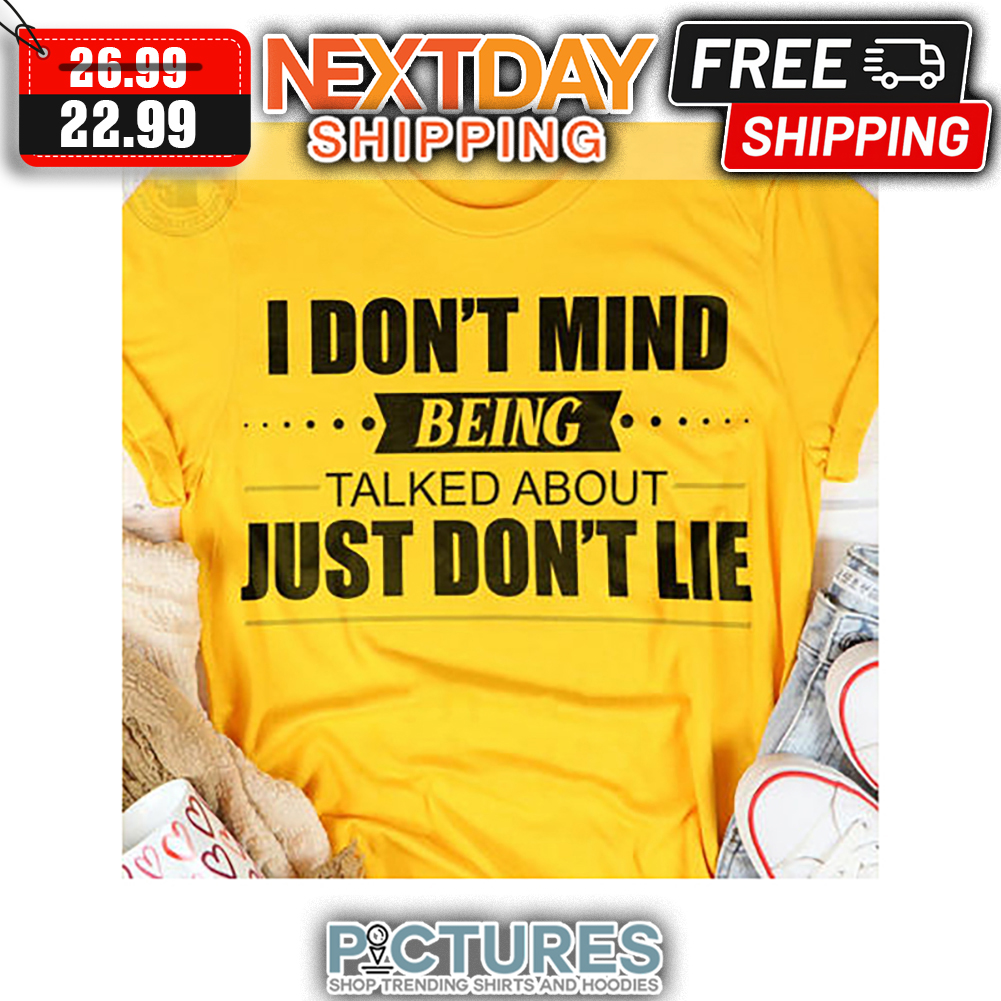 I Don't Mind Being Talked About Just Don't Lie shirt