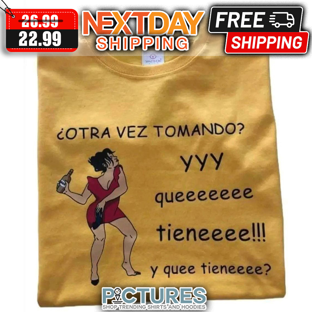 Lady Otra Vez Tomando YYY Queeeee Tieneeee Y Quee Tieneeee shirt