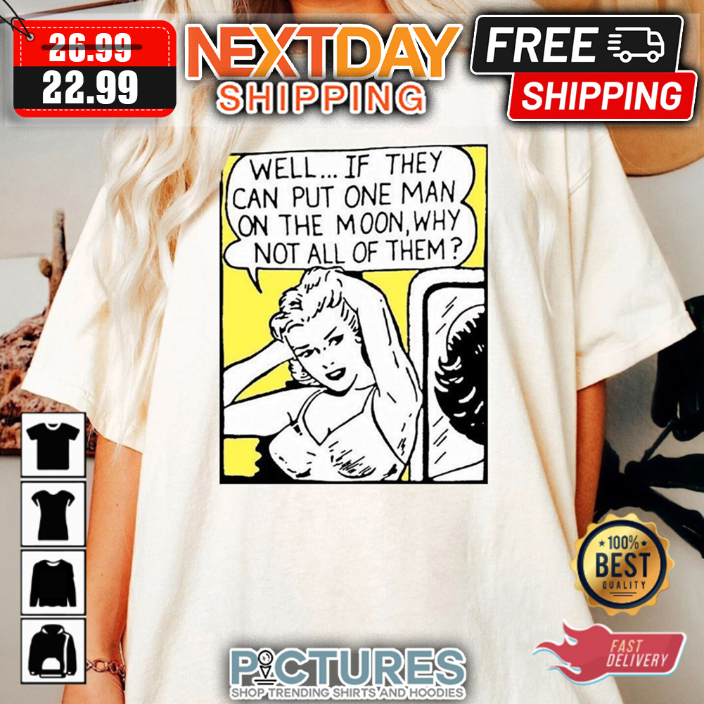 Well If They Can Put One Man On The Moon Why Not All Of Them shirt
