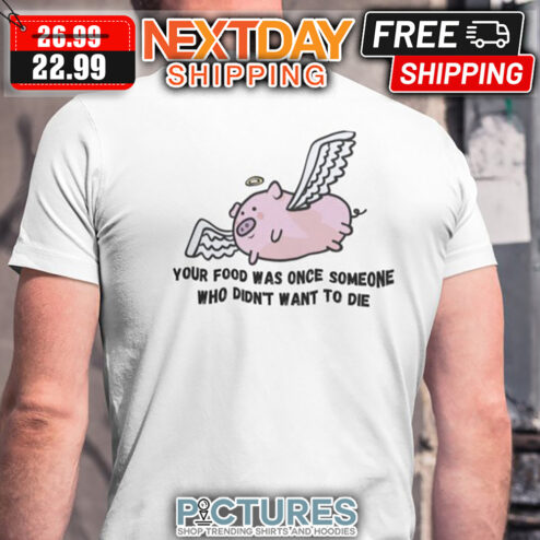 Pig Wings Your Food Was Once Someone Who Didn't Want To Die shirt