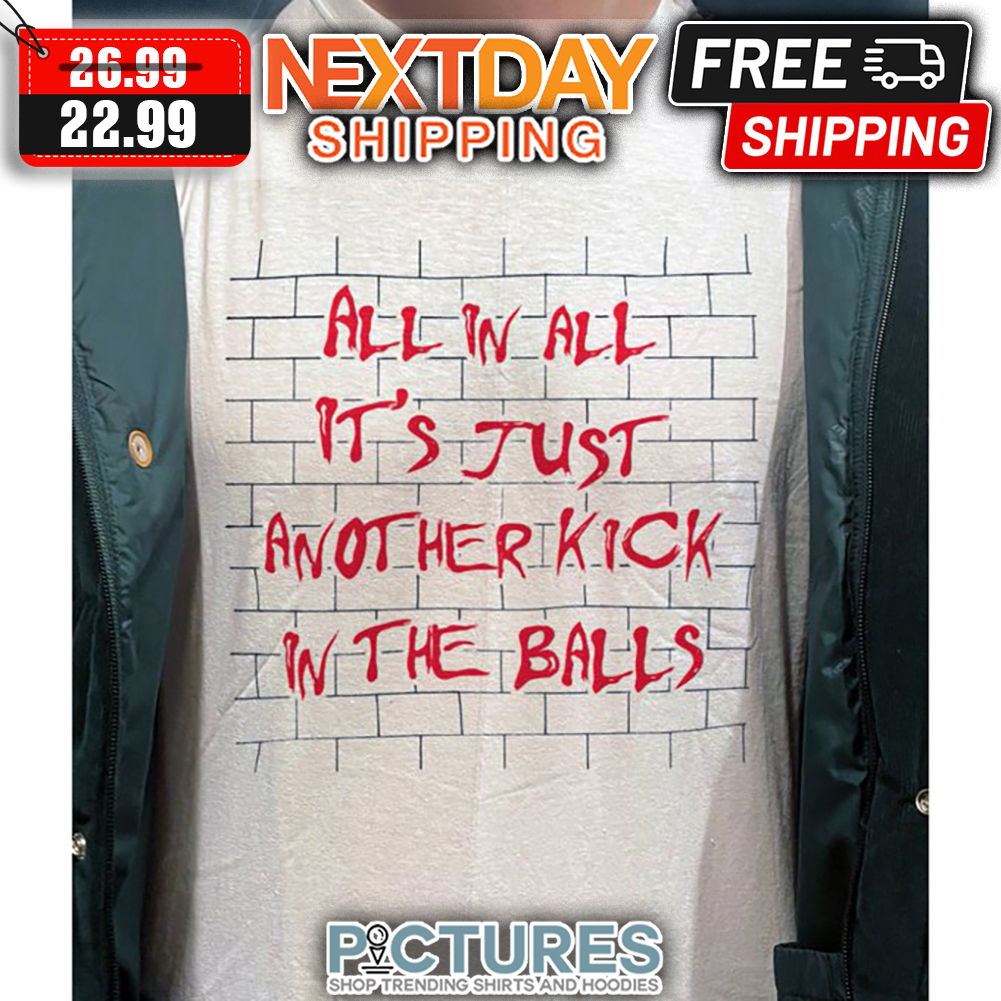 Wall All In All It's Just Another Kick In The Balls shirt
