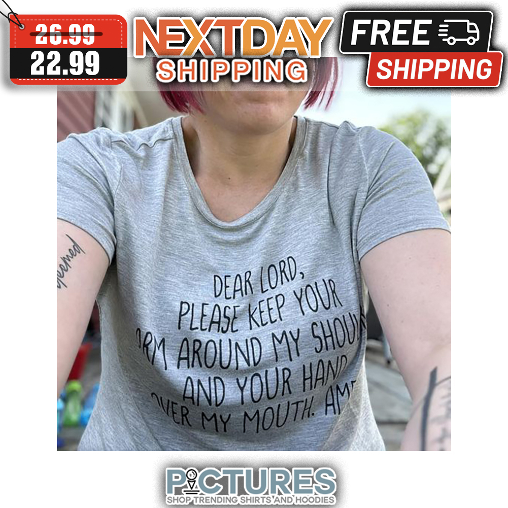 Dear Lord Please Keep Your Arm Around My Should And Your Hand Over My Mouth Amazing shirt